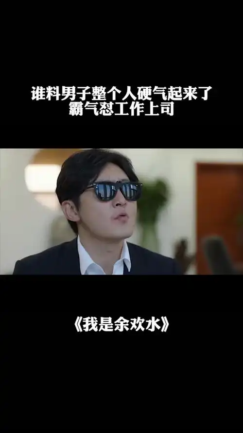 谁料男子整个人硬气起来了霸气怼工作上司我是余欢水经纪人小微