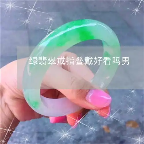 绿翡翠戒指叠戴好看吗男佩戴绿色翡翠戒指寓意